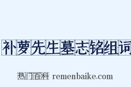 补萝先生墓志铭组词是什么意思的图片